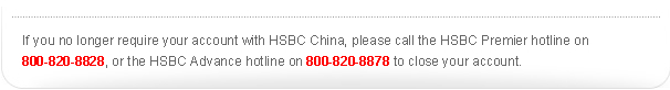 If you no longer require your account with HSBC China, please call the HSBC Premier hotline on 800-820-8828, or the HSBC Advance hotline on 800-820-8878 to close your account.