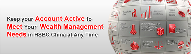 Keep your Account Active to Meet Your  Wealth Management Needs in HSBC China at Any Time