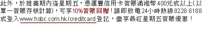 此外,於推廣期內逢星期五,憑匯豐信用卡簽賬滿港幣400元或以上(以單一簽賬存根計算),可享10%簽賬回贈!請即致電24小時熱線8228 8188或登入www.hsbc.com.hk/creditcard登記,盡享最紅星期五簽賬優惠!