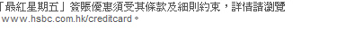 「最紅星期五」簽賬優惠須受其條款及細則約束,詳情請瀏覽www.hsbc.com.hk/creditcard。