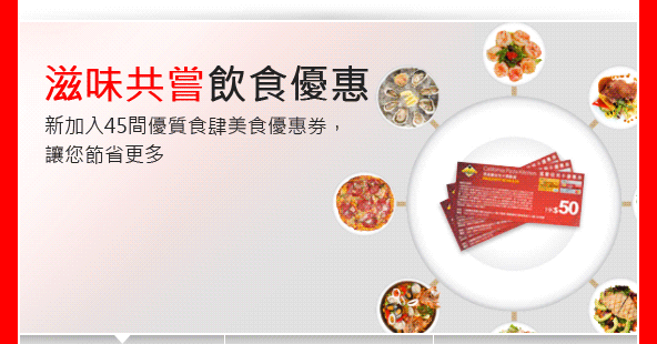 1. 全年餐飲及購物優惠
2.	滋味共嘗  飲食優惠
新加入45間優質食肆美食優惠券， 讓您節省更多