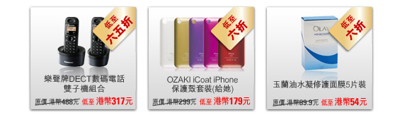 樂聲牌DECT數碼電話雙子機組合 - 原價 港幣488元 低至 港幣317元  低至六五折
						
OZAKI iCoat iPhone保護殼套裝 (給她) - 原價 港幣299元 低至 港幣179元 低至六折

玉蘭油水凝修護面膜5片裝 - 原價 港幣89.9元 低至 港幣54元  低至六折