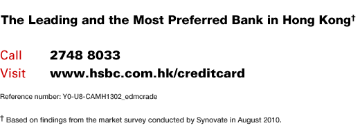 The Leading and the Most Preferred Bank in Hong Kong†
Call: 2748 8033 | Visit: www.hsbc.com.hk/creditcard
Reference number: Y0-U8-CAMH1302_edmcrade
† Based on findings from the market survey conducted by Synovate in August 2010.