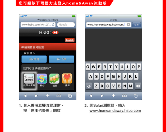 您可經以下兩個方法登入home&Away流動版

1. 登入香港匯豐─流動理財，按「信用卡優惠」開啟
2. 經Safari瀏覽器，輸入www.homeandaway.hsbc.com