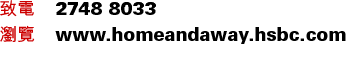致電 2748 8033
瀏覽 www.homeandaway.hsbc.com