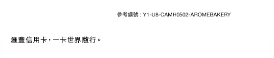 參考編號 : Y1-U8-CAMH0502-AROMEBAKERY
   匯豐信用卡，一卡世界隨行。