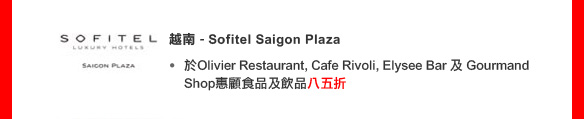 越南 - Sofitel Saigon Plaza
• 於Olivier Restaurant, Cafe Rivoli, Elysee Bar 及 Gourmand Shop惠顧食品及飲品八五折
(優惠期至2011年6月20日)