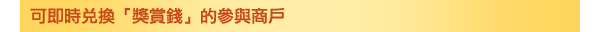可即時兌換「獎賞錢」的參與商戶