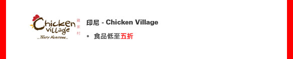 印尼 - Chicken Village
• 食品低至五折

餐廳網上預訂服務
（優惠期至2011年6月30日） 
