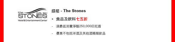 印尼 - The Stones
• 食品及飲料七五折 

- 須最低消費淨額250,000印尼盾
- 優惠不包括洋酒及其他酒精類飲品

餐廳網上預訂服務
（優惠期至2011年12月31日）
