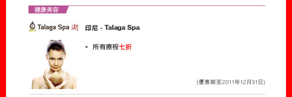 健康美容

印尼 - Talaga Spa
• 所有療程七折

（優惠期至2011年12月31日）