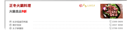 正冬火鍋料理
火鍋食品9折

尖沙咀金巴利道 2366 0689
灣仔克街 2831 9098
太子砵蘭街 2789 3355
