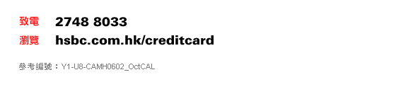 致電：2748 8033
瀏覽：hsbc.com.hk/creditcard    
參考編號 : Y1-U8-CAMH0602_OctCAL