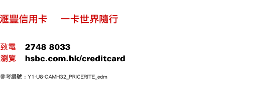 匯豐信用卡    一卡世界隨行
致電    2748 8033
瀏覽    hsbc.com.hk/creditcard
參考編號 : Y1-U8-CAMH32_PRICERITE_edm