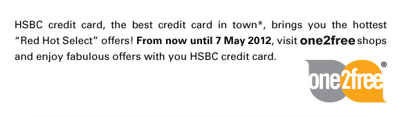 HSBC credit card, the best credit card in town*, brings you the hottest “Red Hot Select” offers! From now until 7 May 2012, visit one2free shops and enjoy fabulous offers with you HSBC credit card.