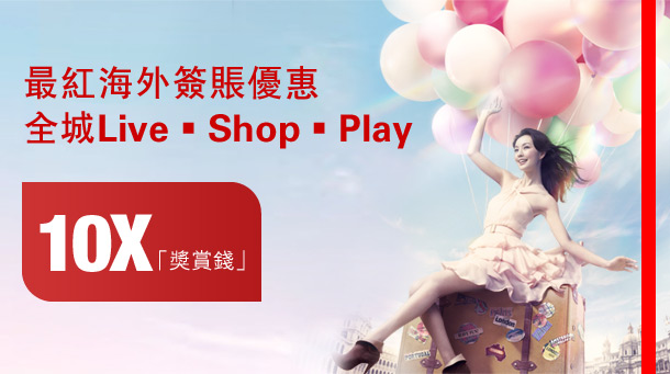 最紅海外簽賬優惠
全城Live • Shop • Play
10X「獎賞錢」

