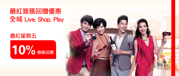 最紅簽賬回贈優惠全城 
Live. Shop. Play
最紅星期五
10%簽賬回贈
