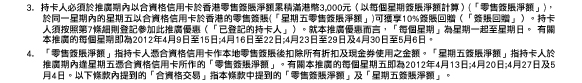 3. 持卡人必須於推廣期內以合資格信用卡於香港零售簽賬淨額累積滿港幣3,000元（以每個星期簽賬淨額計算）(「零售簽賬淨額」)，於同一星期內的星期五以合資格信用卡於香港的零售簽賬(「星期五零售簽賬淨額」)可獲享10%簽賬回贈（「簽賬回贈」）。持卡人須按照第7條細則登記參加此推廣優惠（「已登記的持卡人」）。就本推廣優惠而言，「每個星期」為星期一起至星期日。 有關本推廣的每個星期即為2012年4月9日至15日;4月16日至22日;4月23日至29日及4月30日至5月6日。
4. 「零售簽賬淨額」指持卡人憑合資格信用卡作本地零售簽賬後扣除所有折扣及現金券使用之金額。「星期五簽賬淨額」指持卡人於推廣期內逢星期五憑合資格信用卡所作的「零售簽賬淨額」。有關本推廣的每個星期五即為2012年4月13日;4月20日;4月27日及5月4日。以下條款內提到的「合資格交易」指本條款中提到的「零售簽賬淨額」及「星期五簽賬淨額」。