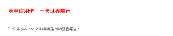 匯豐信用卡  一卡世界隨行
* 根據Synovate 2011年廣告市場調查報告。