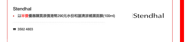 Stendhal
-	以半價優惠購買原價港幣290元水份和諧清涼補濕面膜 (100ml)

電話: 3582 4803