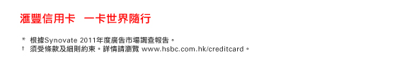 匯豐信用卡  一卡世界隨行
*根據Synovate 2011年度廣告市場調查報告。
†須受條款及細則約束。詳情請瀏覽www.hsbc.com.hk/creditcard。
