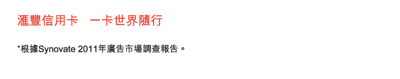 滙豐信用卡   一卡世界隨行

*根據Synovate 2011年廣告市場調查報告。