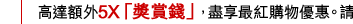 高達額外5X「獎賞錢」，盡享最紅購物優惠。請