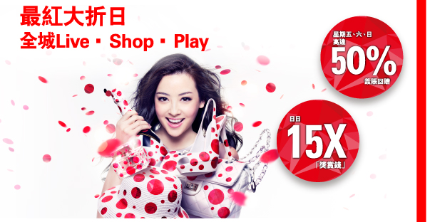 最紅大折日 
全城Live . Shop . Play 

星期五、六、日高達50%簽賬回贈

日日15X「獎賞錢」