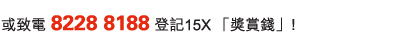 或致電 8228 8188 登記15X 「獎賞錢」﹗