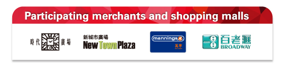 Participating merchants and shopping malls
Times Square | New Town Plaza | Mannings | BROADWAY