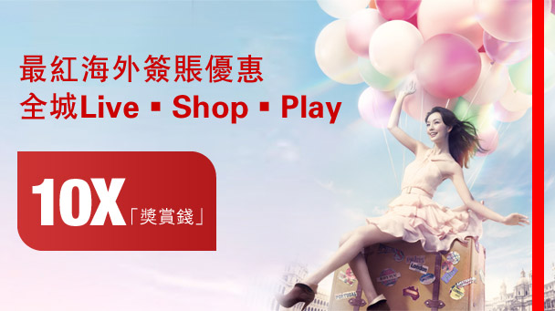 最紅海外簽賬優惠
全城Live • Shop • Play
10X「獎賞錢」