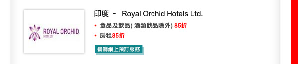 印度 –  Royal Orchid Hotels Ltd.
食品及飲品( 酒類飲品除外) 85折
•房租85折

