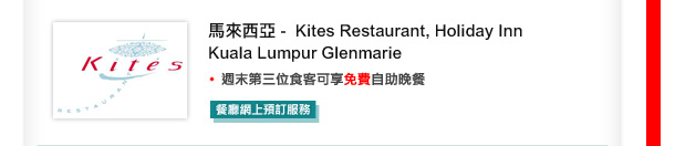 馬來西亞 -  Kites Restaurant, Holiday Inn Kuala Lumpur Glenmarie

•週末第三位食客可享免費自助晚餐	

