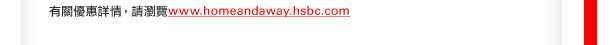 有關優惠詳情,請瀏覽www.homeandaway.hsbc.com。
