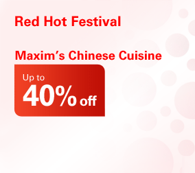 Red Hot Festival
Maxim's Chinese Cuisine up to 40% off 
 'Tulou Hakka Cuisine 3' 15% off  
