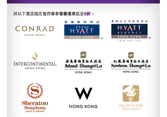 於以下酒店指定食府專享餐饗優惠低至5折。

香港港麗酒店 | 香港君悅酒店 | 香港尖沙咀凱悅酒店 | 
香港洲際酒店 | 港島香格里拉大酒店 | 九龍香格里拉大酒店 | 
香港喜來登酒店 | 香港W酒店 | 香港怡東酒店 | 