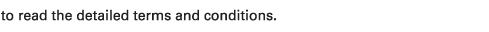 to read the detailed terms and conditions.