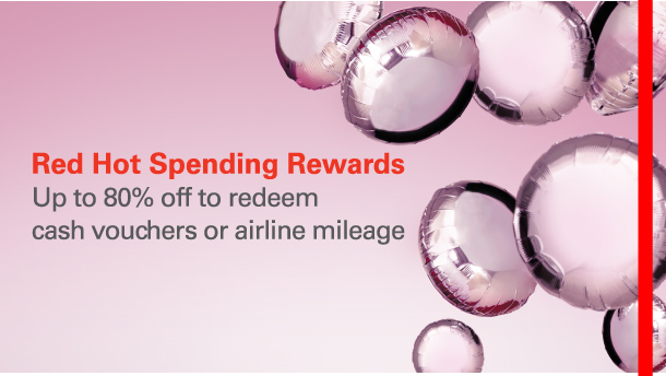 Red Hot Spending Rewards
Up to 80% off to redeem cash vouchers or airline mileage 