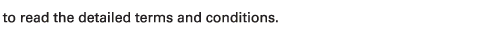 to read the detailed terms and conditions.