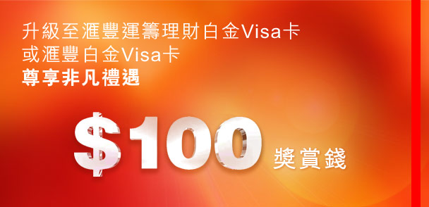 升級至匯豐運籌理財白金Visa卡
或匯豐白金Visa卡
尊享非凡禮遇
$100 獎賞錢