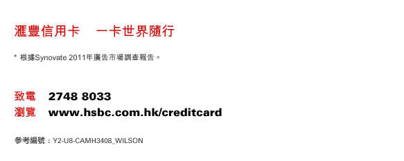 匯豐信用卡    一卡世界隨行
* 根據Synovate 2011年廣告市場調查報告。
致電    2748 8033
瀏覽    www.hsbc.com.hk/creditcard
參考編號 : Y2-U8-CAMH3408_WILSON