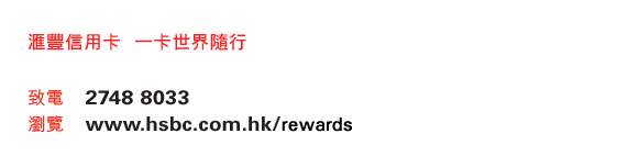 匯豐信用卡  一卡世界隨行
    
致電：2748 8033
瀏覽：www.hsbc.com.hk/rewards