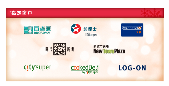 †指定商戶
          
          百老匯 ｜ 加德士 | 萬寧 | 時代廣場 | 新城市廣場 | city'super | cookedDeli | LOG-ON