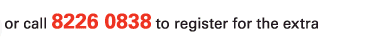 or call 8226 0838 to register for the extra