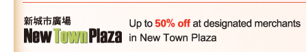 Up to 50% off at designated merchants in New Town Plaza