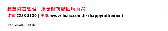 匯豐財富管理  憑宏闊視野因時而策
致電 2233 3130 | 瀏覽 www.hsbc.com.hk/happyretirement

Ref: Y3-A0-OTHS02
              