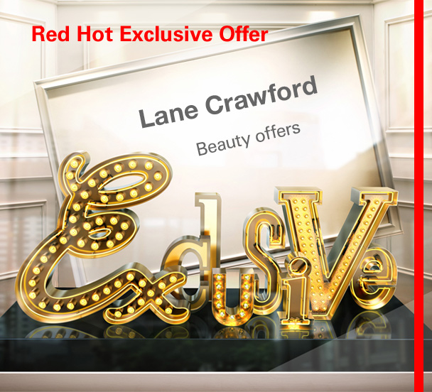 Red Hot Exclusive Offer
Lane Crawford 
Beauty offers