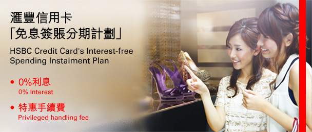 匯豐信用卡 
「免息簽賬分期計劃」 
HSBC Credit Card's Interest-free 
Spending Instalment Plan 
• 0%利息 
0% Interest 
• 特惠手續費 
Privileged handling fee 
