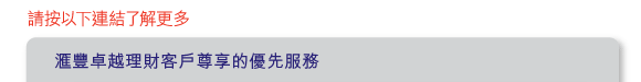 請按以下連結了解更多 
          
匯豐卓越理財客戶尊享的優先服務 