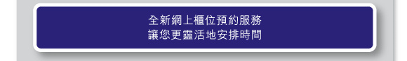 全新網上櫃位預約服務讓您更靈活地安排時間 